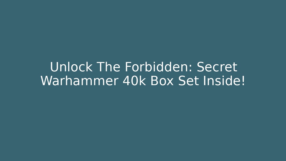 Unlock The Forbidden: Secret Warhammer 40k Box Set Inside!