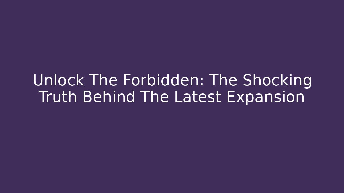 Unlock The Forbidden: The Shocking Truth Behind The Latest Expansion