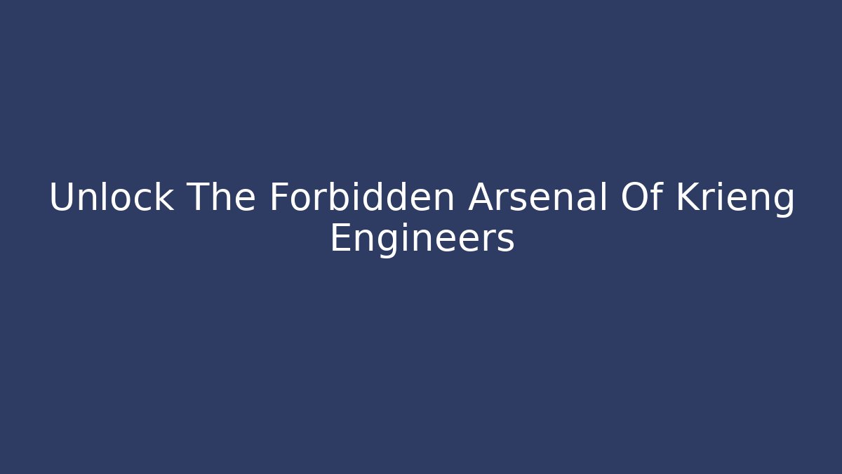Unlock The Forbidden Arsenal Of Krieng Engineers