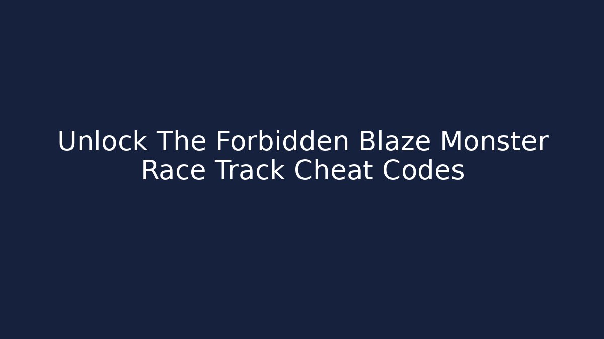 Unlock The Forbidden Blaze Monster Race Track Cheat Codes