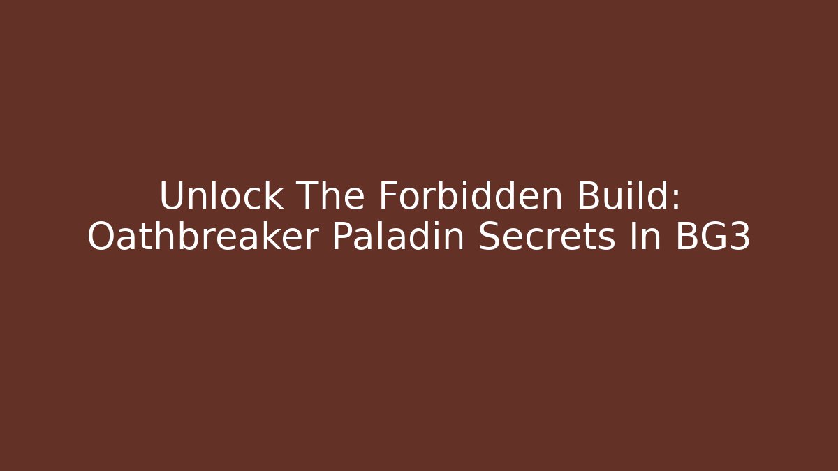 Unlock The Forbidden Build: Oathbreaker Paladin Secrets In BG3