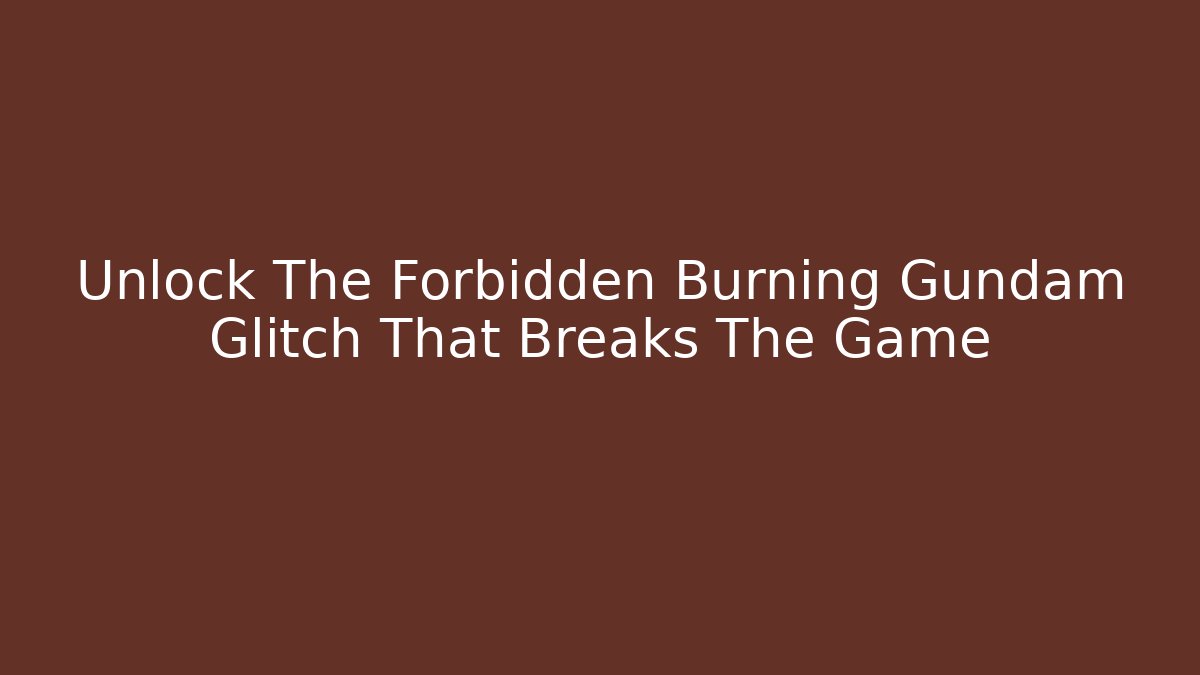 Unlock The Forbidden Burning Gundam Glitch That Breaks The Game