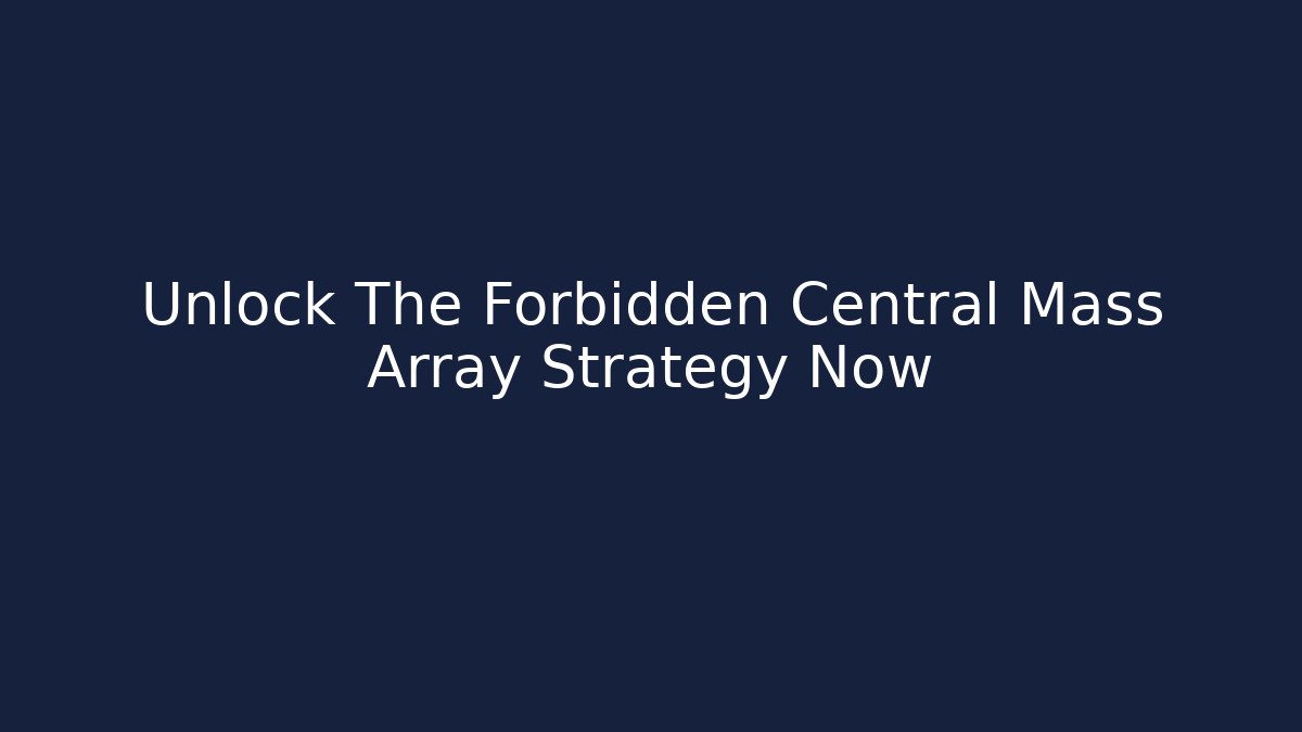 Unlock The Forbidden Central Mass Array Strategy Now