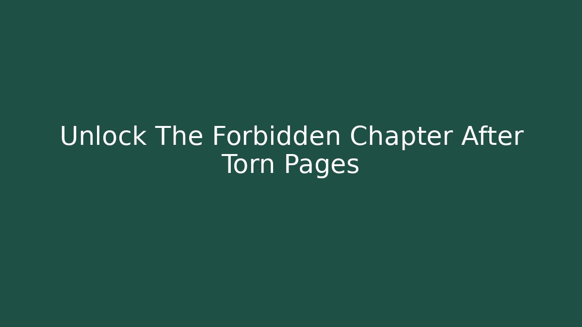 Unlock The Forbidden Chapter After Torn Pages