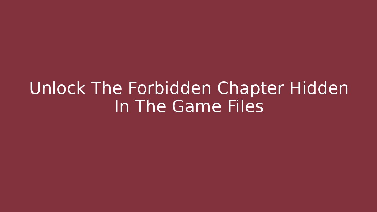 Unlock The Forbidden Chapter Hidden In The Game Files