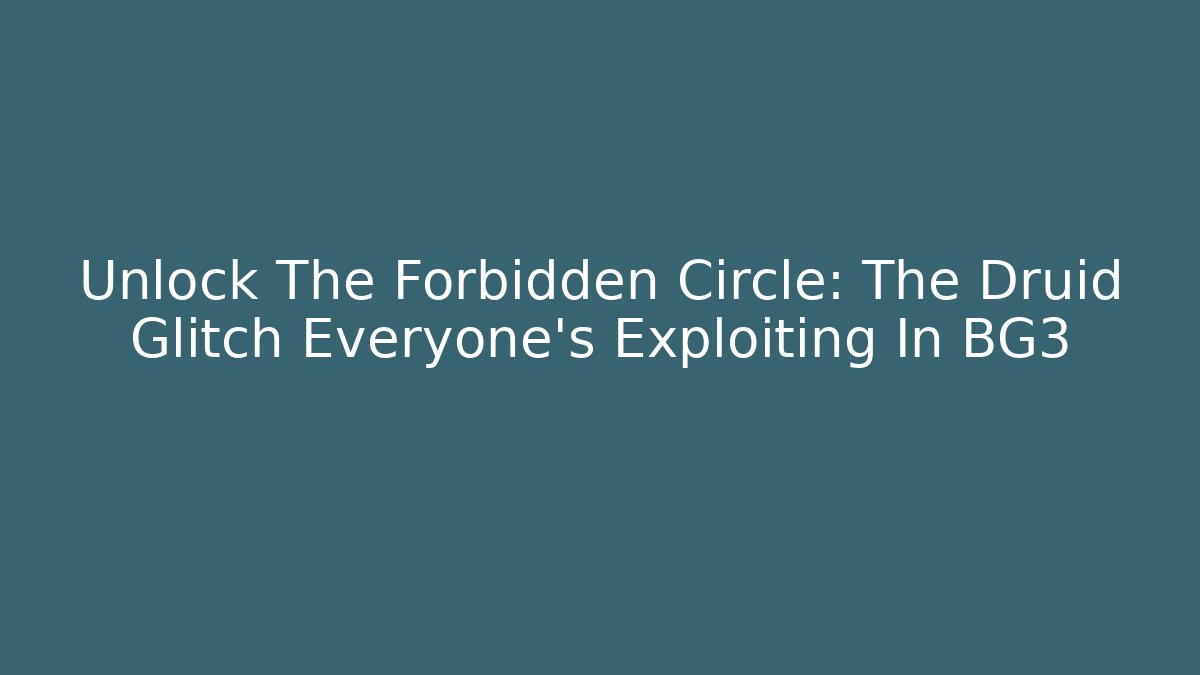 Unlock The Forbidden Circle: The Druid Glitch Everyone’s Exploiting In BG3