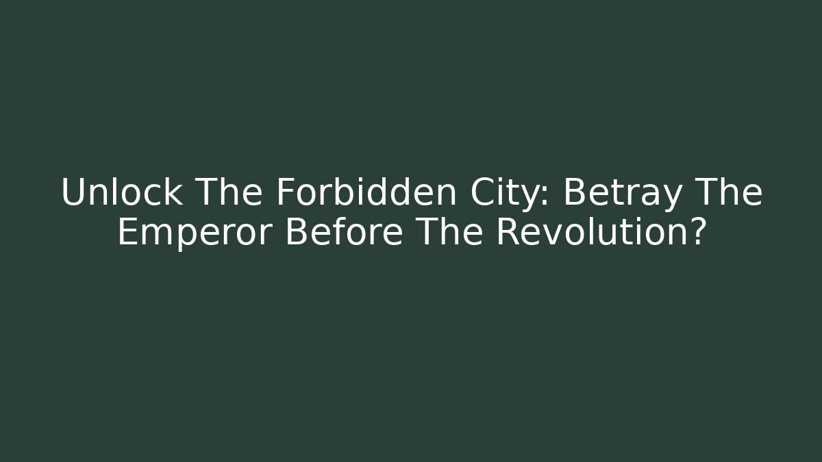 Unlock The Forbidden City: Betray The Emperor Before The Revolution?