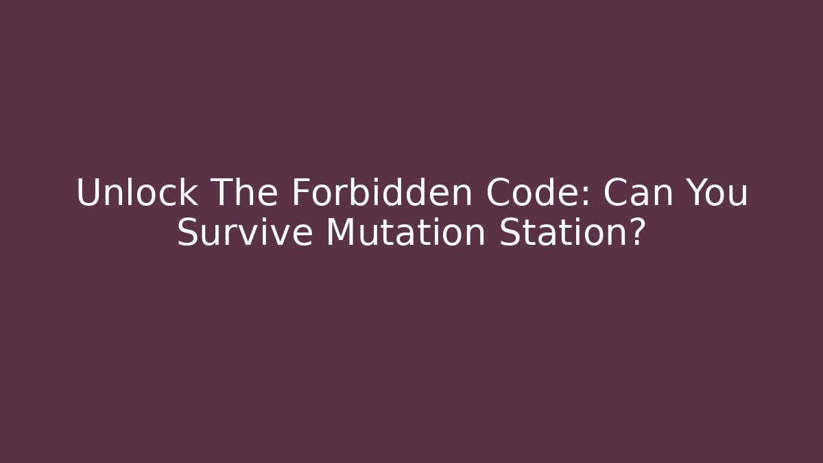 Unlock The Forbidden Code: Can You Survive Mutation Station?