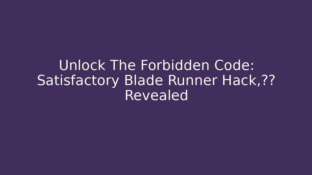 Unlock The Forbidden Code: Satisfactory Blade Runner Hack，后果 Revealed