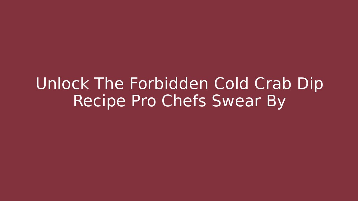 Unlock The Forbidden Cold Crab Dip Recipe Pro Chefs Swear By
