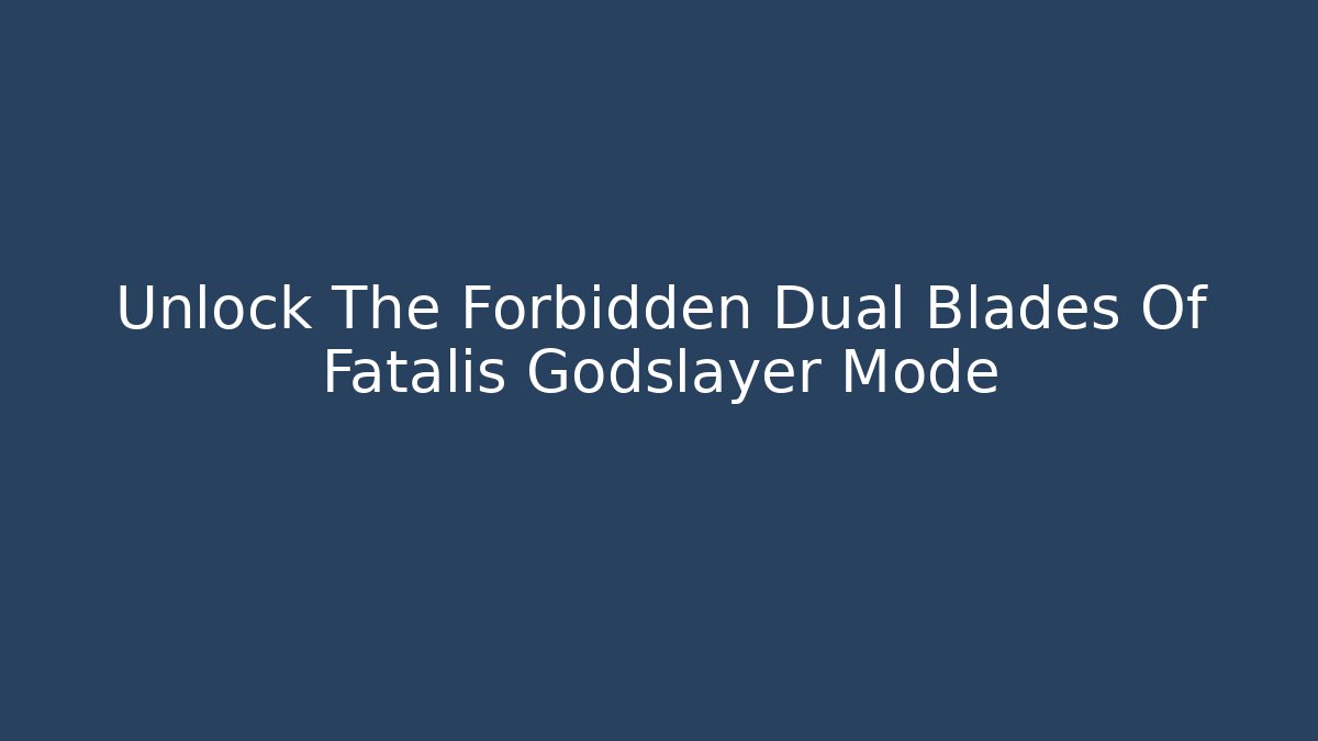 Unlock The Forbidden Dual Blades Of Fatalis Godslayer Mode