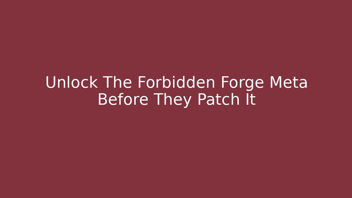 Unlock The Forbidden Forge Meta Before They Patch It
