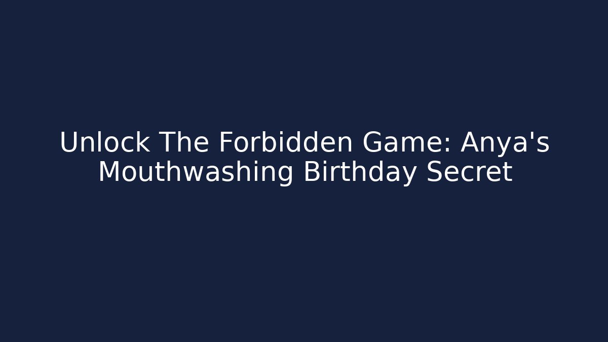 Unlock The Forbidden Game: Anya's Mouthwashing Birthday Secret