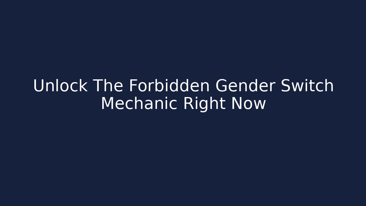 Unlock The Forbidden Gender Switch Mechanic Right Now
