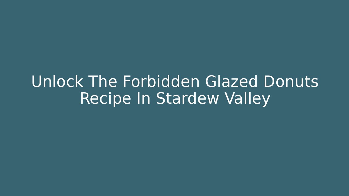 Unlock The Forbidden Glazed Donuts Recipe In Stardew Valley