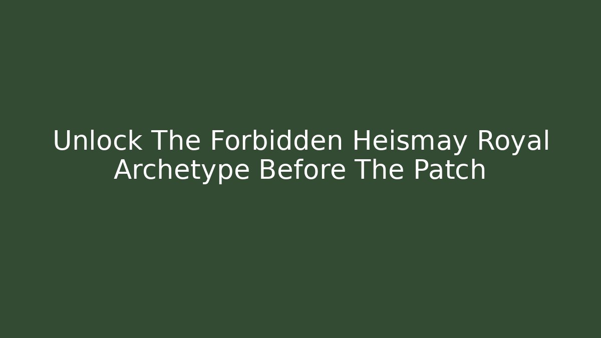 Unlock The Forbidden Heismay Royal Archetype Before The Patch