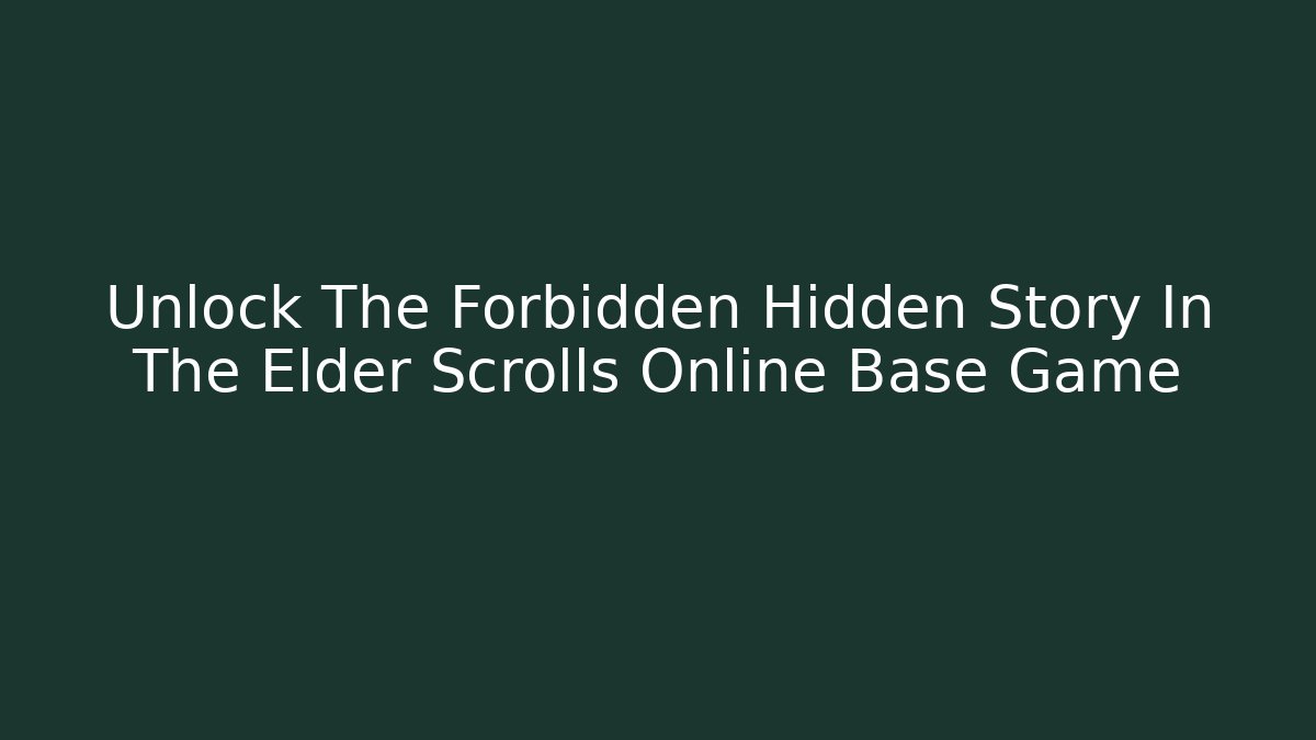 Unlock The Forbidden Hidden Story In The Elder Scrolls Online Base Game