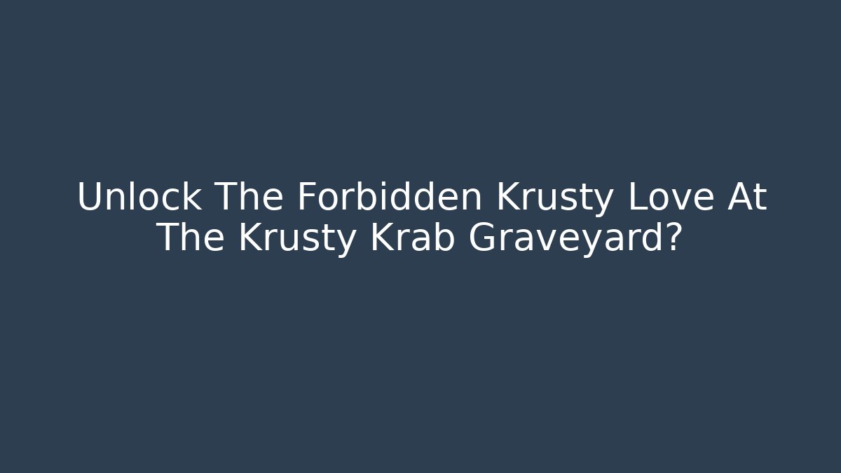Unlock The Forbidden Krusty Love At The Krusty Krab Graveyard?