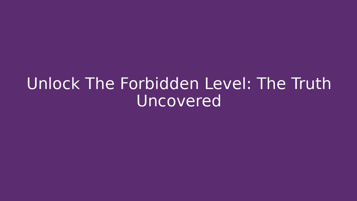 Unlock The Forbidden Level: The Truth Uncovered