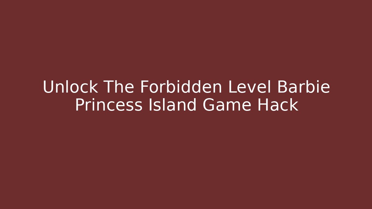 Unlock The Forbidden Level Barbie Princess Island Game Hack