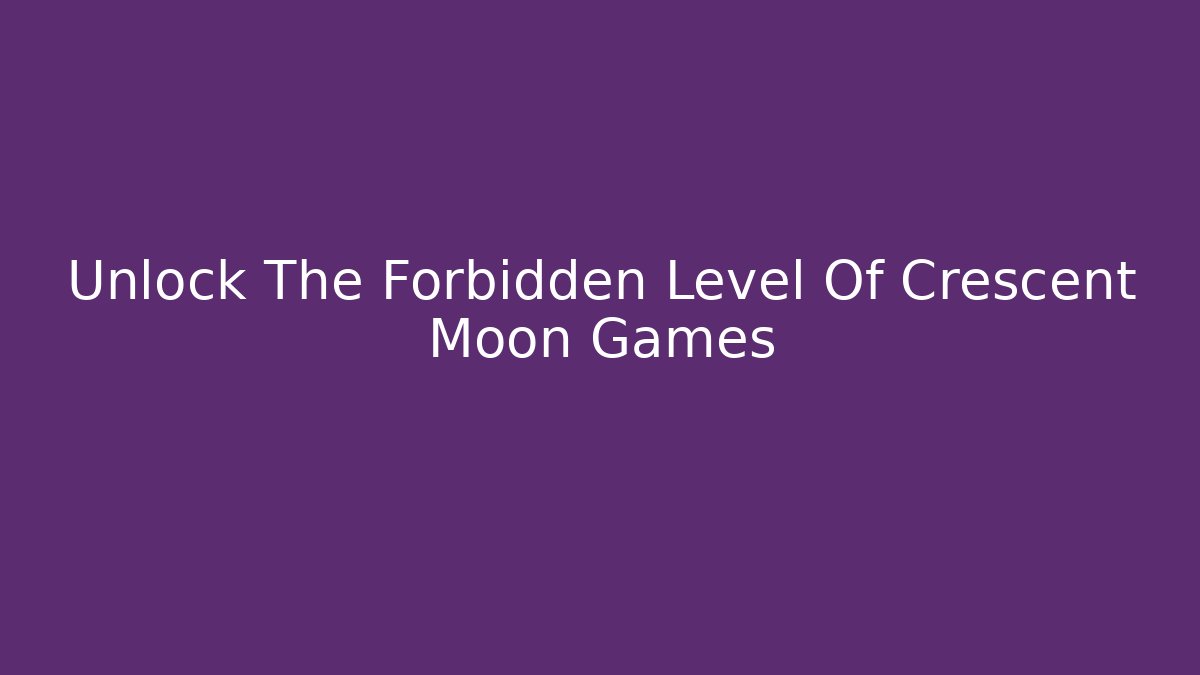 Unlock The Forbidden Level Of Crescent Moon Games