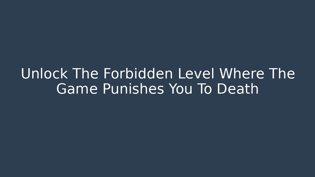 Unlock The Forbidden Level Where The Game Punishes You To Death