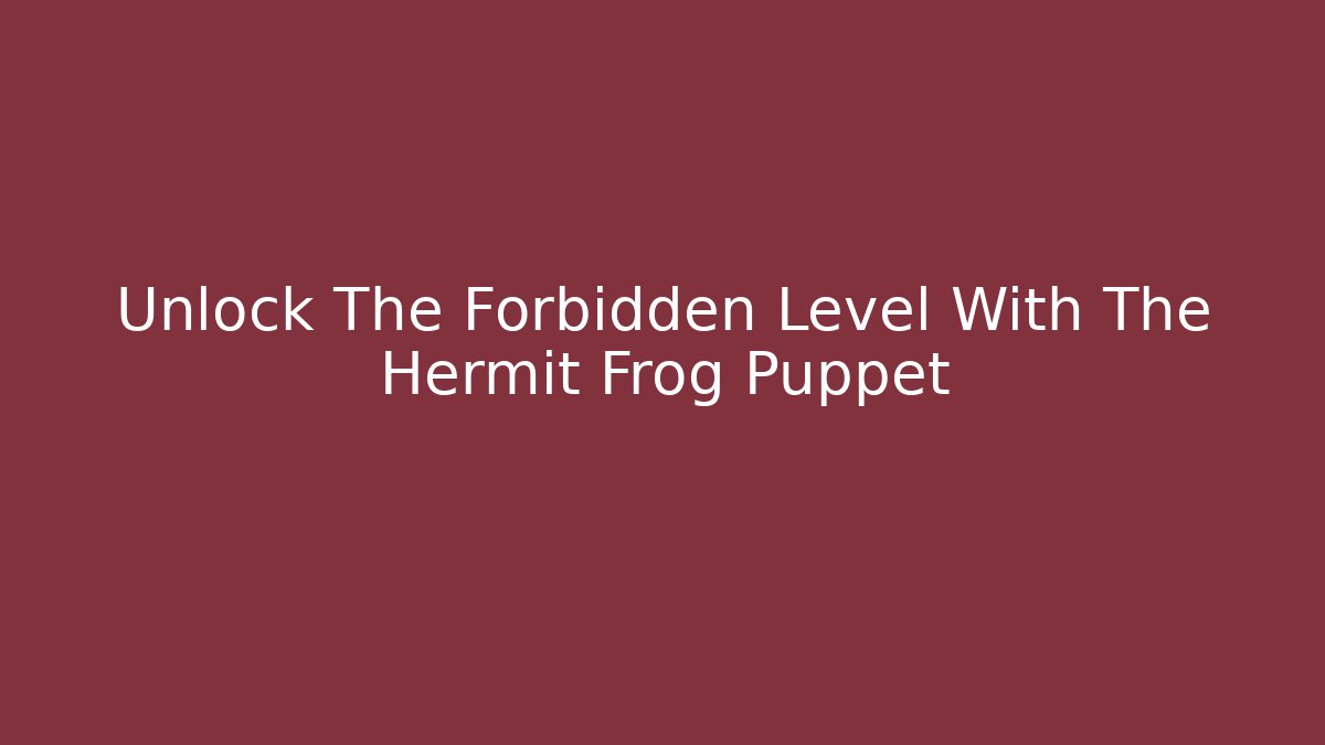 Unlock The Forbidden Level With The Hermit Frog Puppet