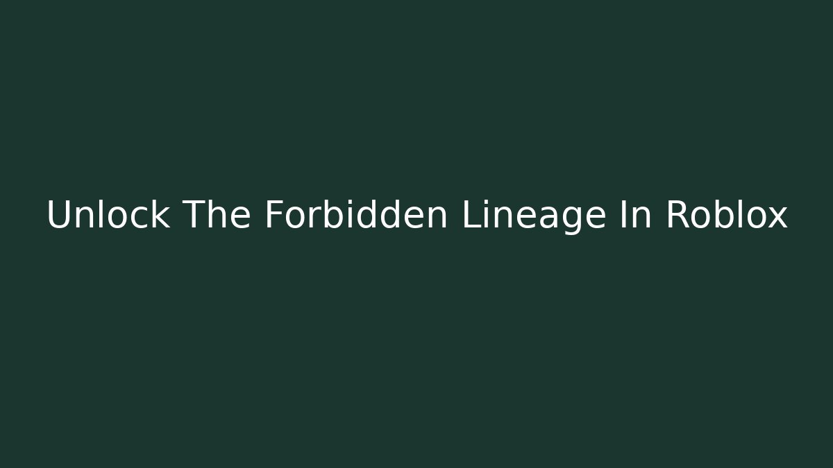 Unlock The Forbidden Lineage In Roblox