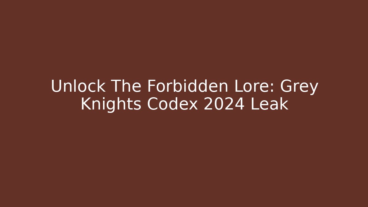 Unlock The Forbidden Lore: Grey Knights Codex 2024 Leak
