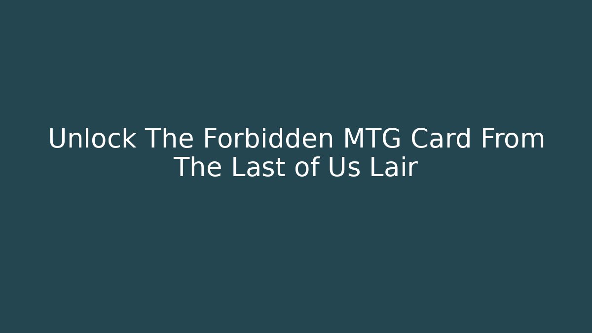 Unlock The Forbidden MTG Card From The Last of Us Lair