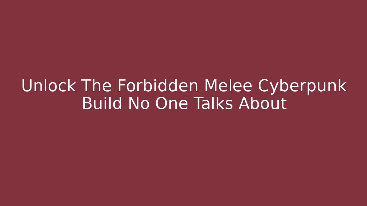 Unlock The Forbidden Melee Cyberpunk Build No One Talks About