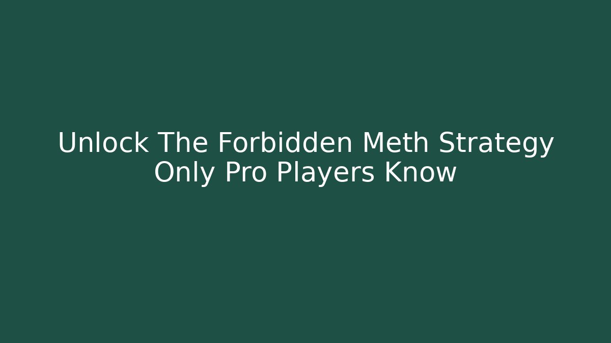 Unlock The Forbidden Meth Strategy Only Pro Players Know