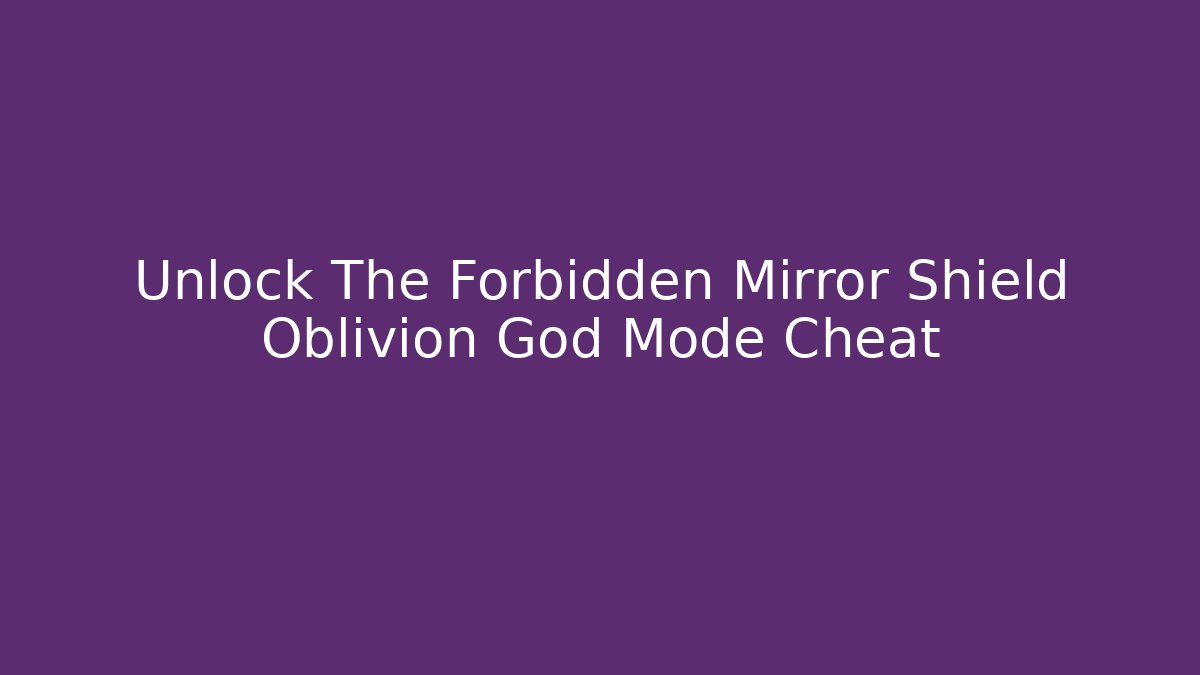 Unlock The Forbidden Mirror Shield Oblivion God Mode Cheat