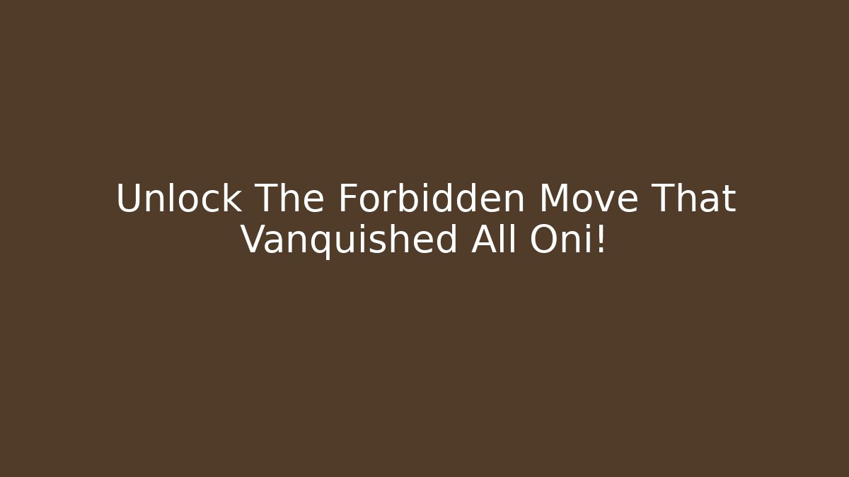 Unlock The Forbidden Move That Vanquished All Oni!