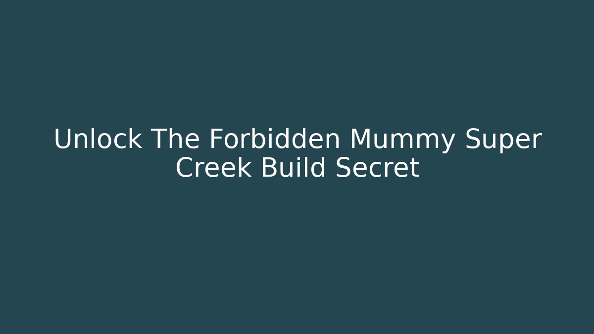 Unlock The Forbidden Mummy Super Creek Build Secret