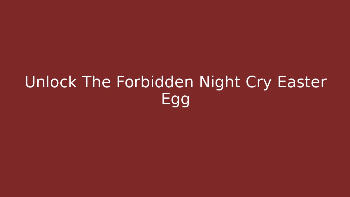 Unlock The Forbidden Night Cry Easter Egg