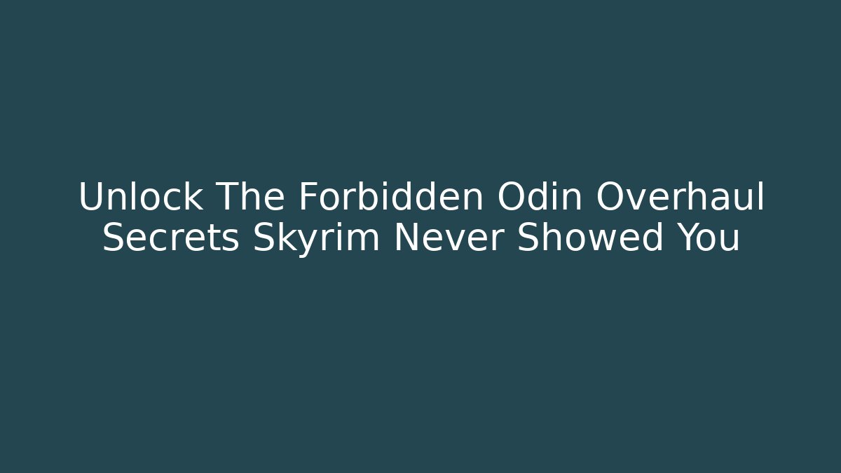 Unlock The Forbidden Odin Overhaul Secrets Skyrim Never Showed You