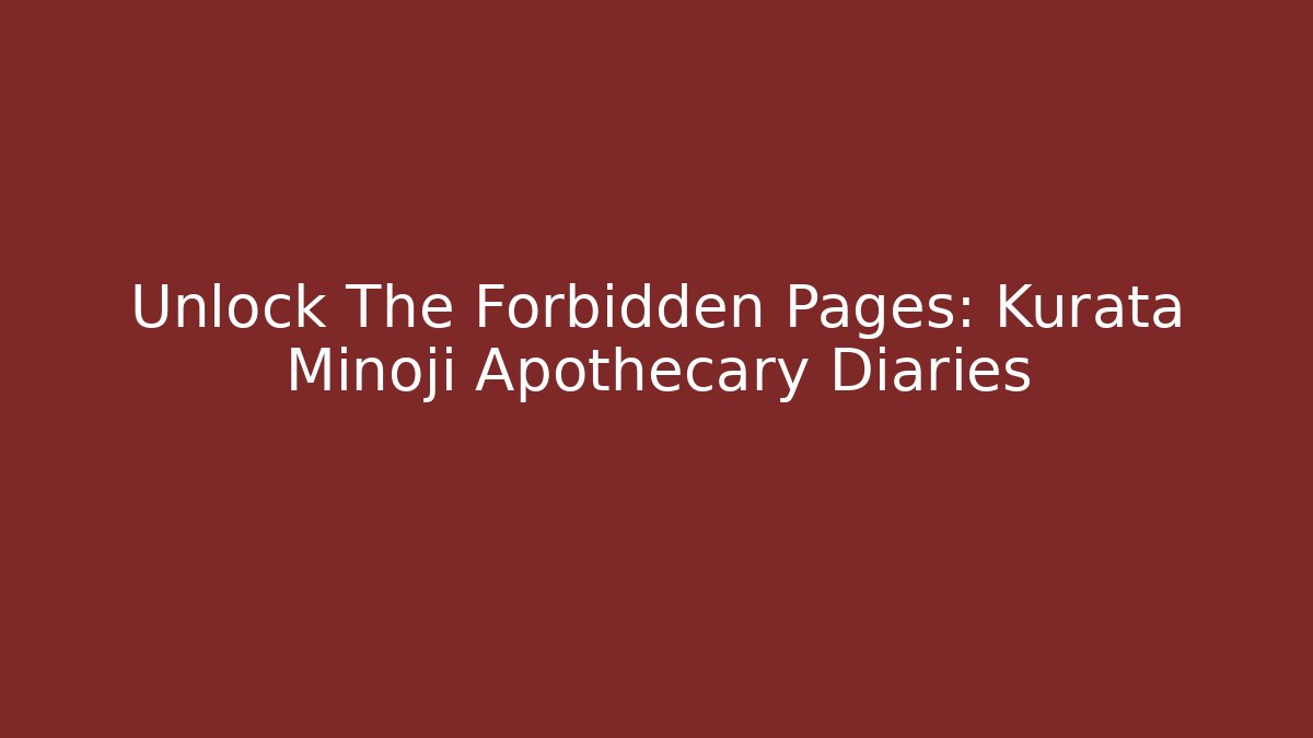 Unlock The Forbidden Pages: Kurata Minoji Apothecary Diaries