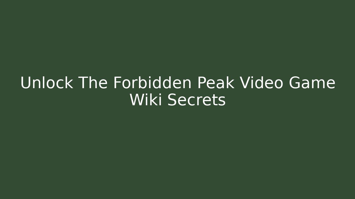 Unlock The Forbidden Peak Video Game Wiki Secrets