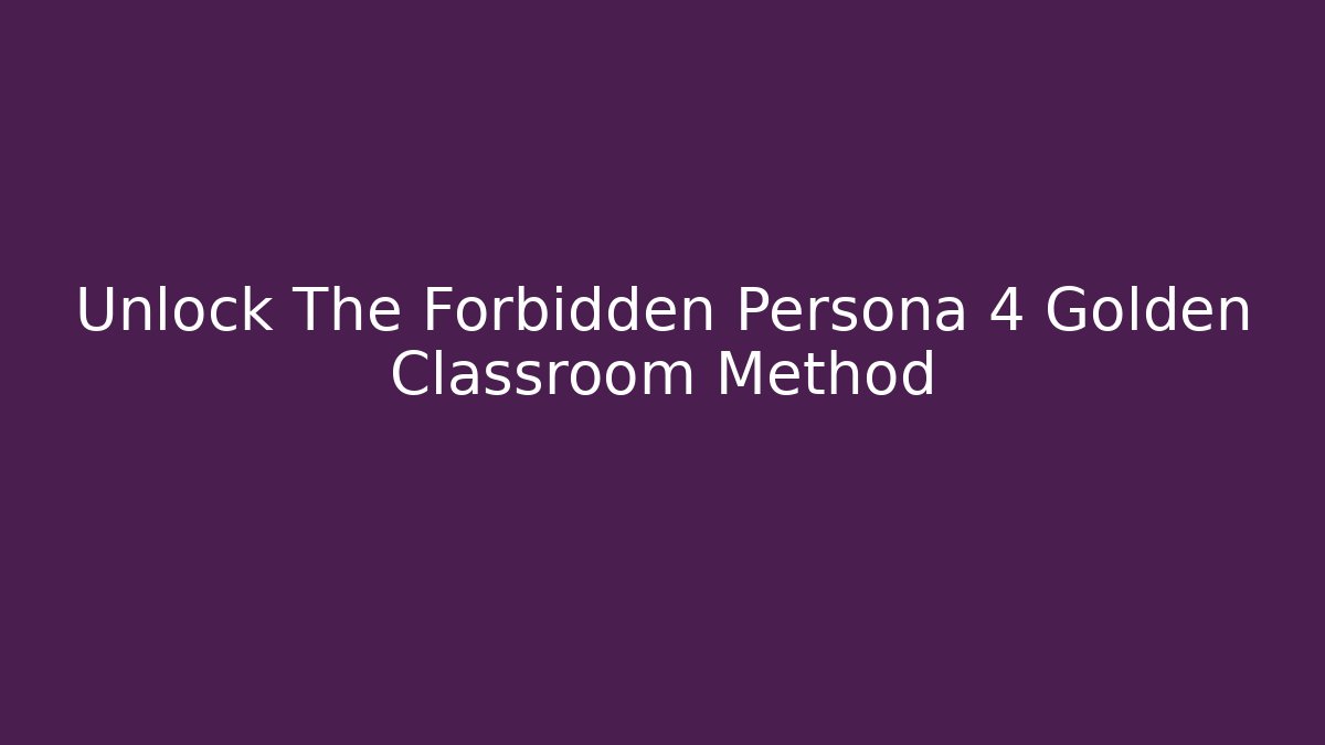 Unlock The Forbidden Persona 4 Golden Classroom Method