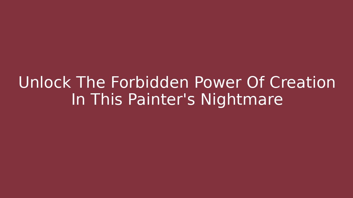 Unlock The Forbidden Power Of Creation In This Painter’s Nightmare