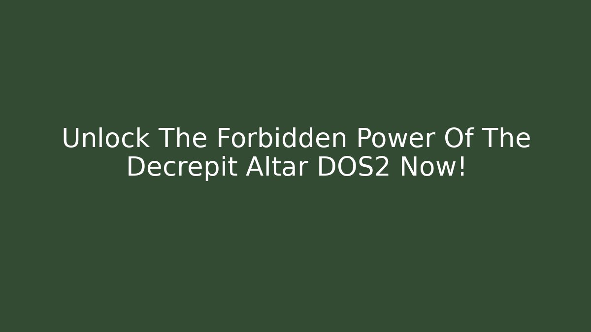 Unlock The Forbidden Power Of The Decrepit Altar DOS2 Now!