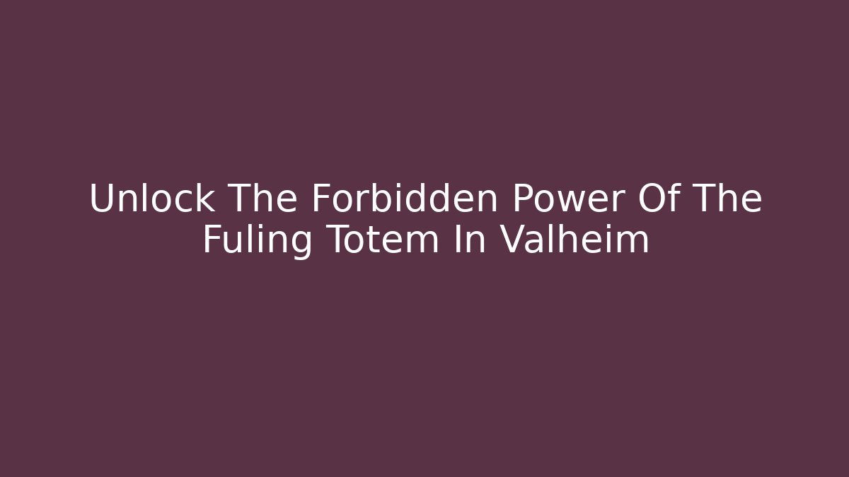Unlock The Forbidden Power Of The Fuling Totem In Valheim