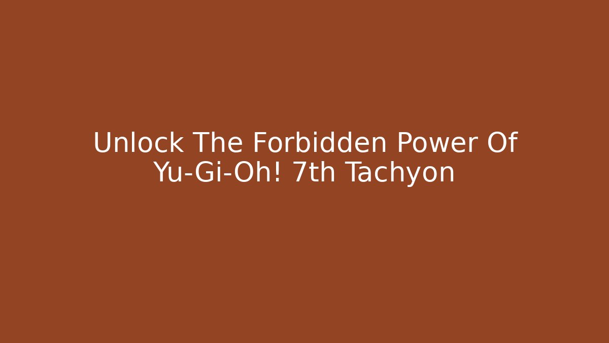 Unlock The Forbidden Power Of Yu-Gi-Oh! 7th Tachyon