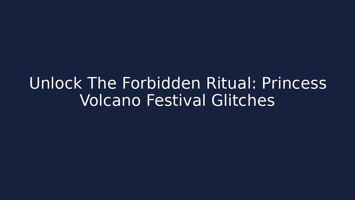 Unlock The Forbidden Ritual: Princess Volcano Festival Glitches