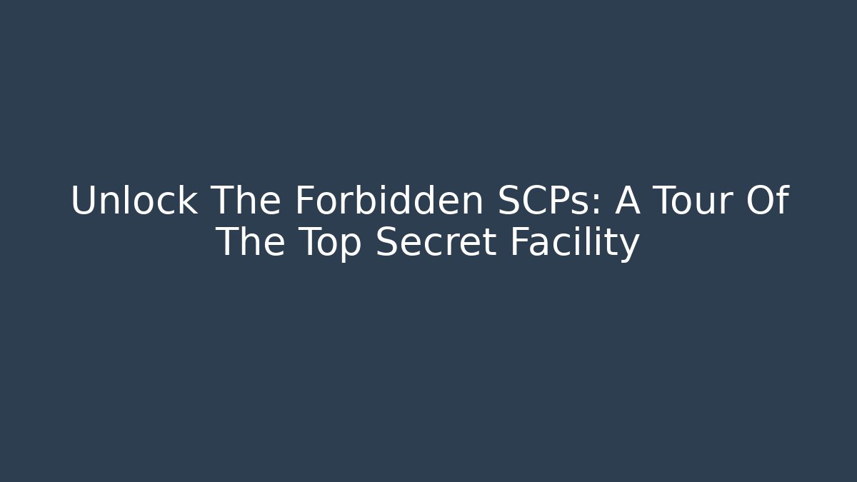 Unlock The Forbidden SCPs: A Tour Of The Top Secret Facility