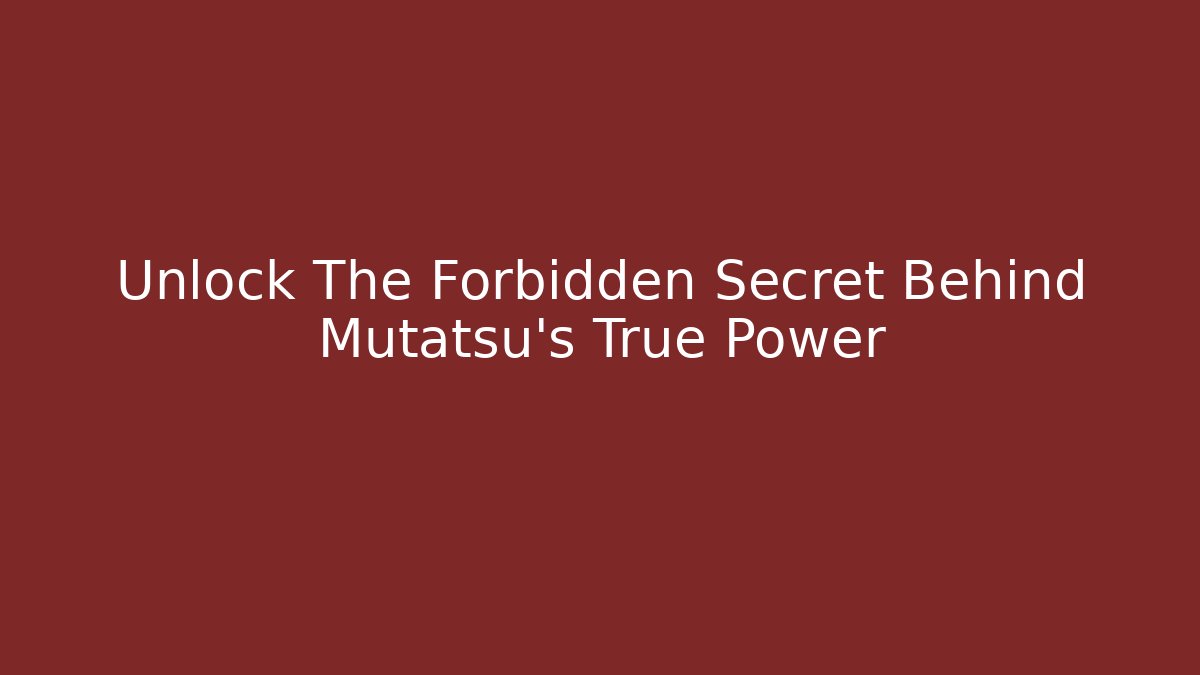 Unlock The Forbidden Secret Behind Mutatsu's True Power