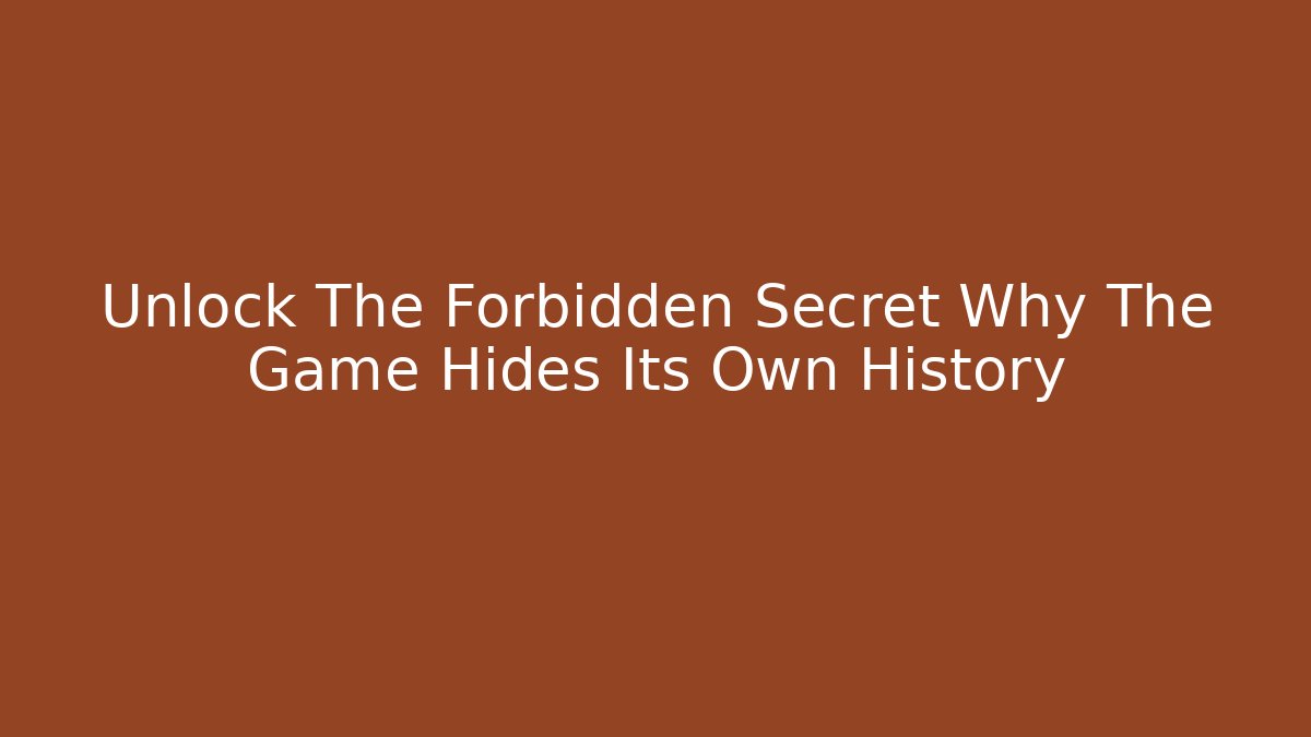Unlock The Forbidden Secret Why The Game Hides Its Own History