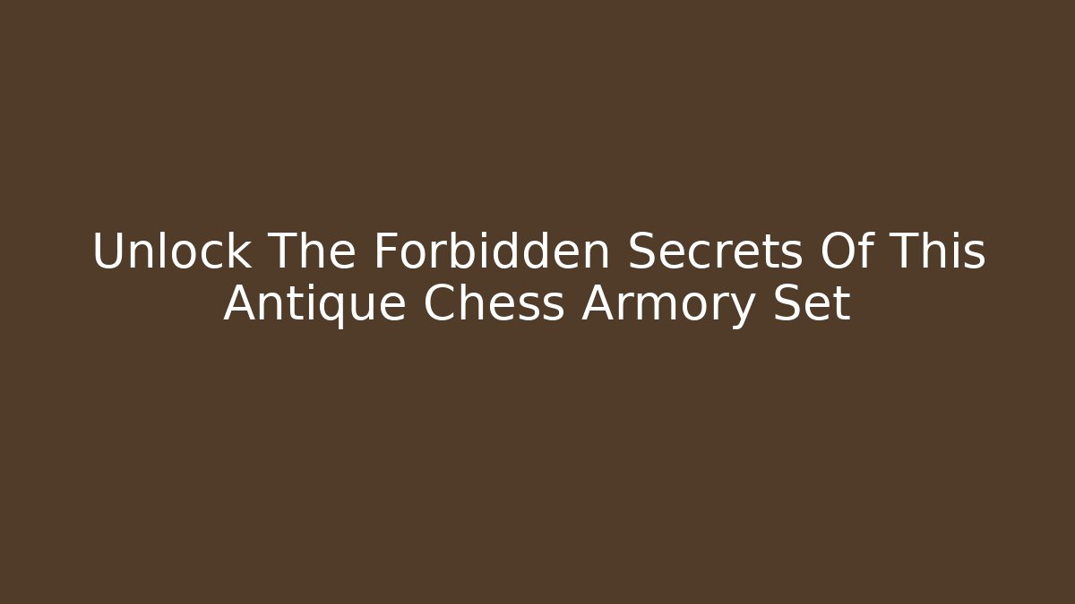 Unlock The Forbidden Secrets Of This Antique Chess Armory Set