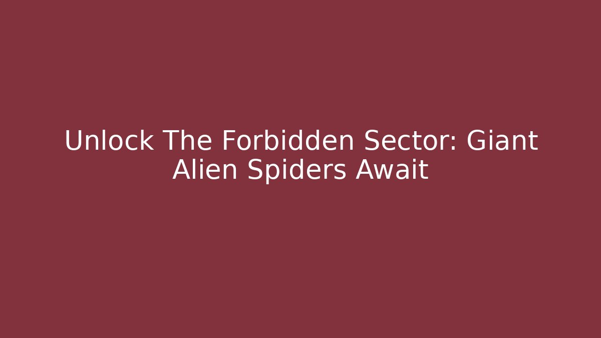 Unlock The Forbidden Sector: Giant Alien Spiders Await